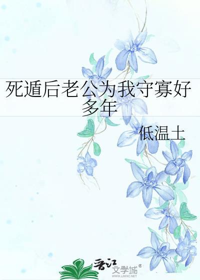 死遁后老公为我守寡好多年